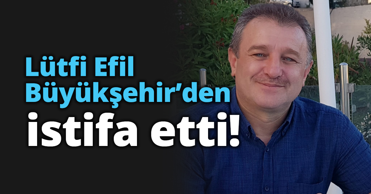 Lütfi Efil Büyükşehir’den istifa etti!