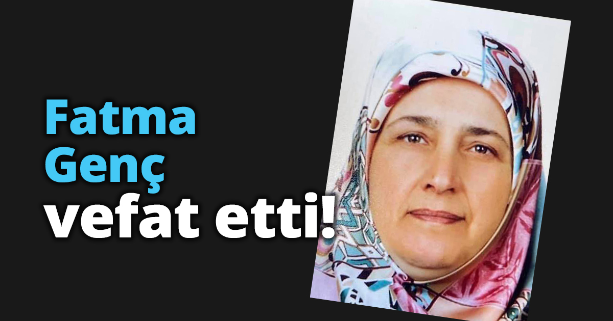 Fatma Genç vefat etti!
