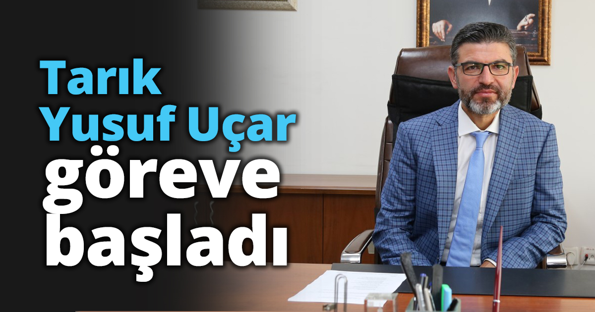Tarık Yusuf Uçar göreve başladı