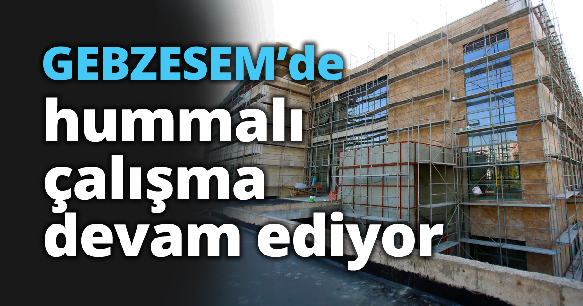 GEBZESEM’de hummalı çalışma devam ediyor