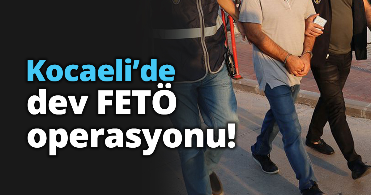 Kocaeli’de dev FETÖ operasyonu!