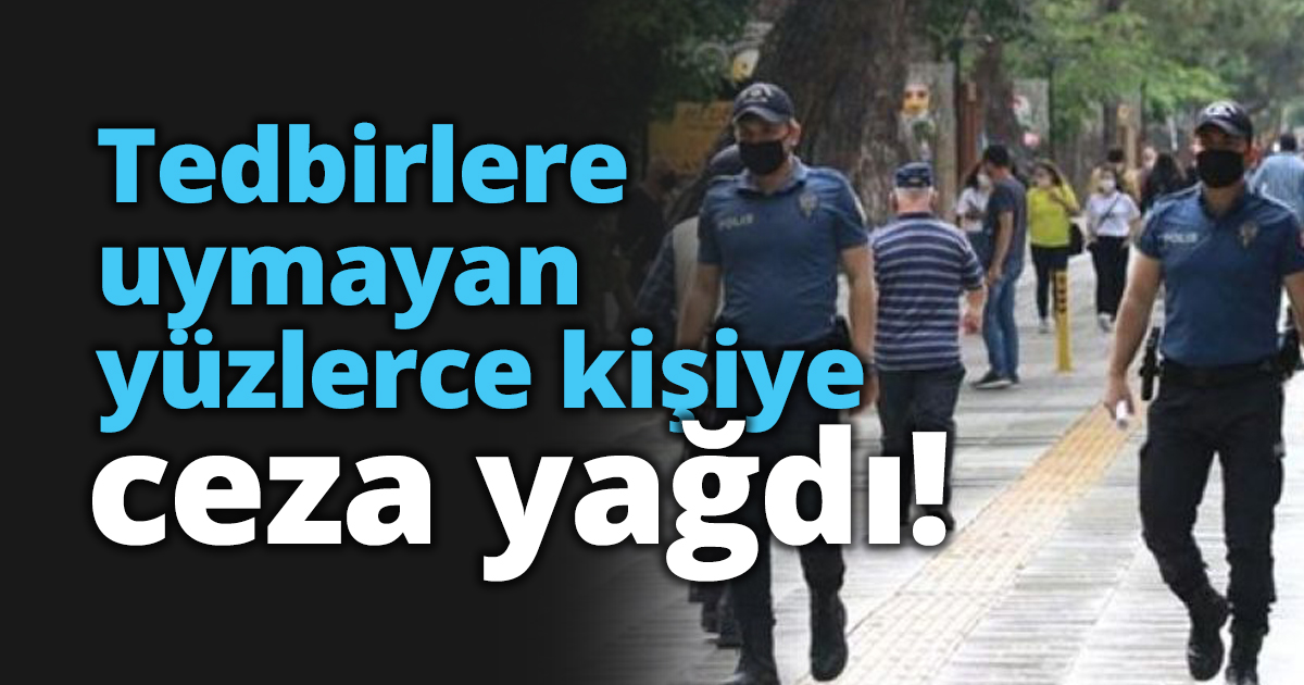 Tedbirlere uymayan yüzlerce kişiye ceza yağdı!