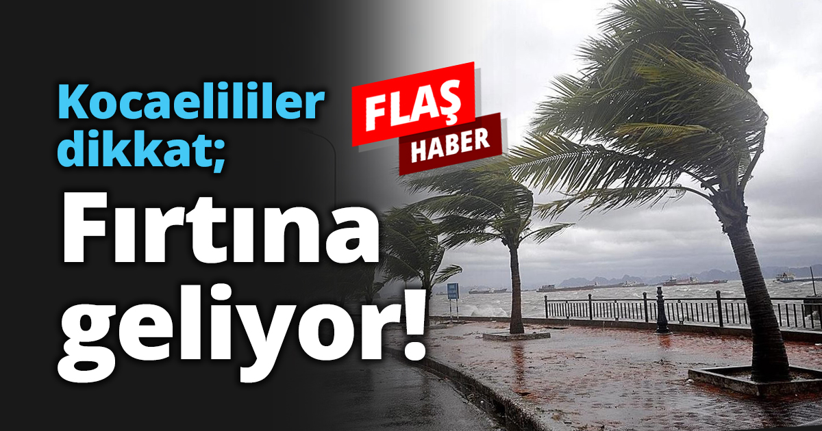 Kocaelililer dikkat; Fırtına geliyor!