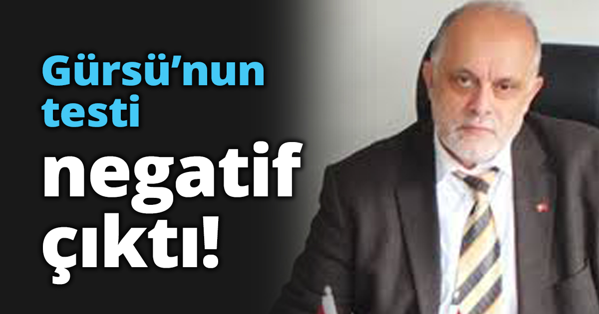 Gürsü’nun testi negatif çıktı!