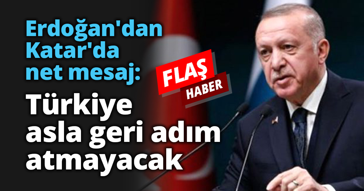 Erdoğan'dan Katar'da net mesaj: Türkiye asla geri adım atmayacak