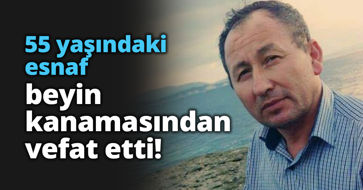 55 yaşındaki esnaf beyin kanamasından vefat etti!