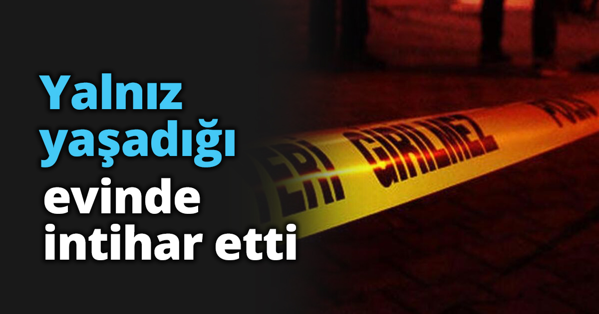 Yalnız yaşadığı evinde intihar etti