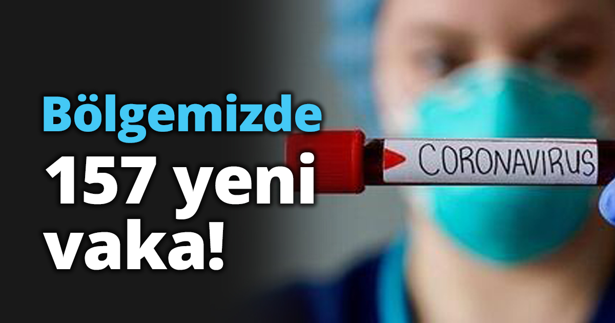 Bölgemizde 157 yeni vaka!