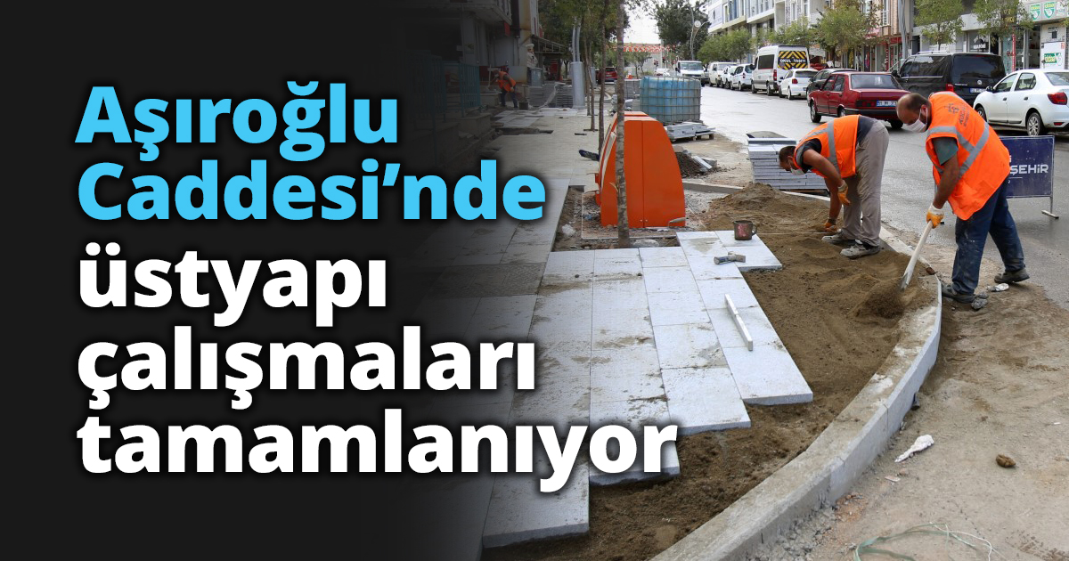 Aşıroğlu Caddesi’nde üstyapı çalışmaları tamamlanıyor