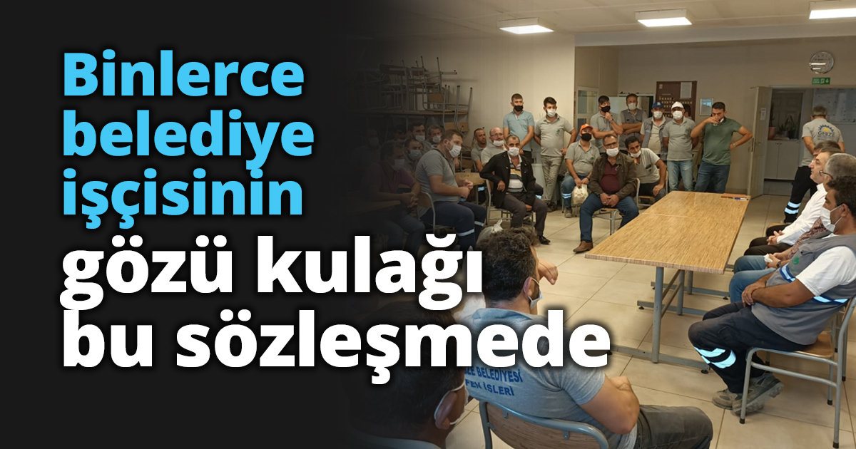 Binlerce belediye işçisinin gözü kulağı bu sözleşmede
