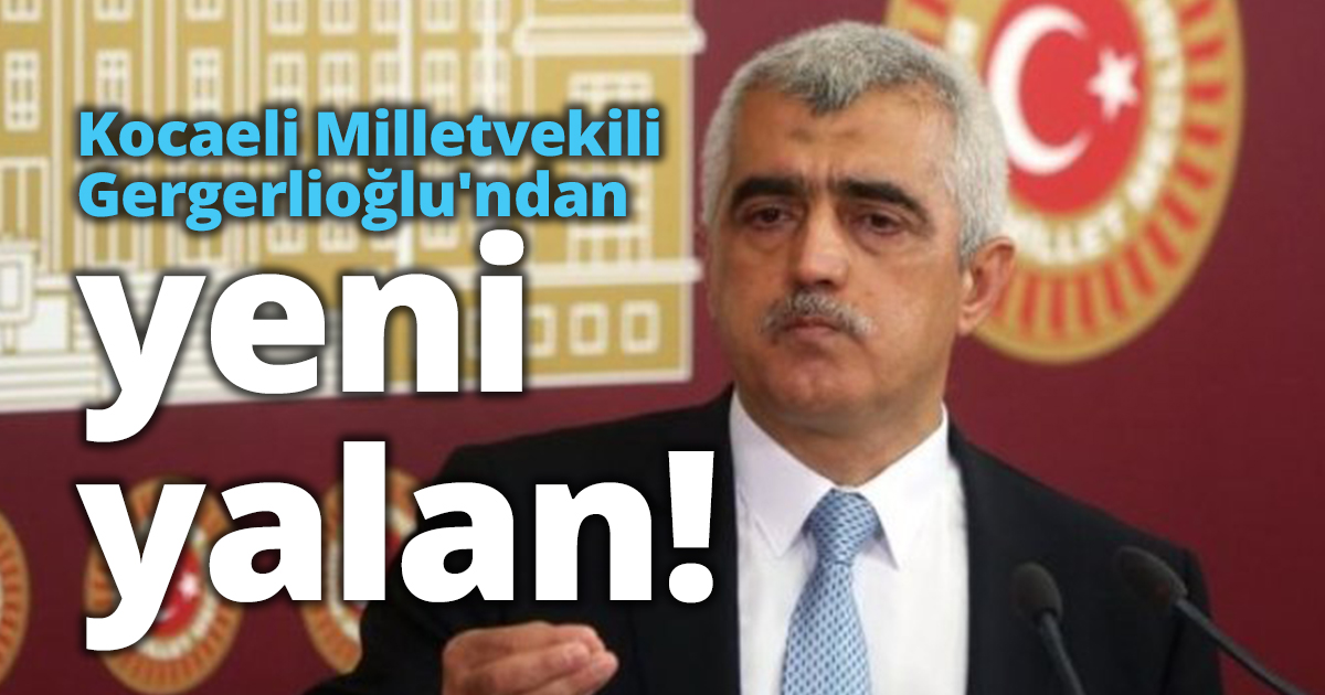 Kocaeli Milletvekili Gergerlioğlu'ndan yeni yalan!.