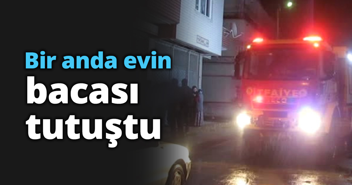 Bir anda evin bacası tutuştu