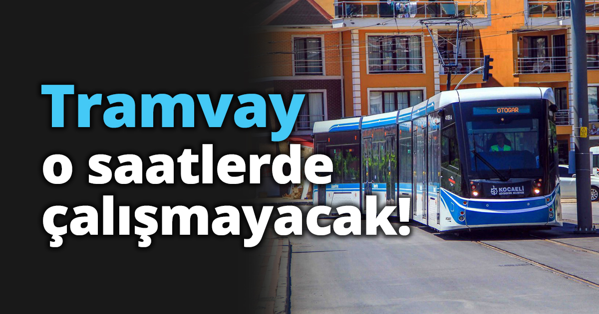Tramvay o saatlerde çalışmayacak!