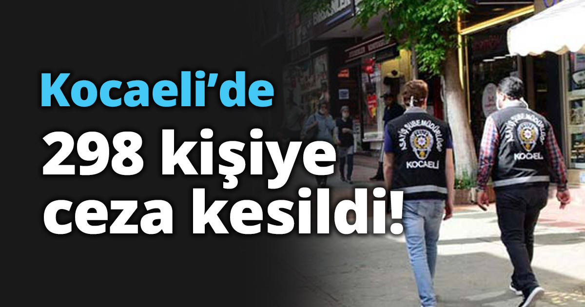 Kocaeli’de 298 kişiye ceza kesildi!