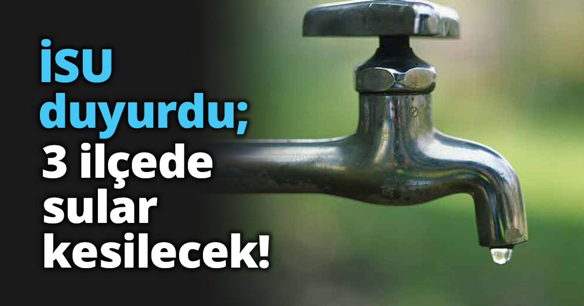 İSU duyurdu; 3 ilçede sular kesilecek!