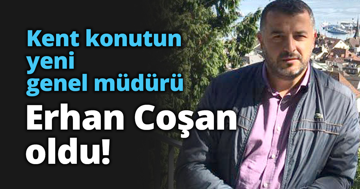 Kent konutun yeni genel müdürü Erhan Coşan oldu!