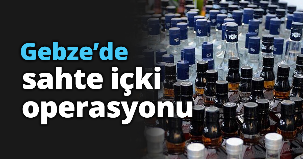 Gebze’de sahte içki operasyonu