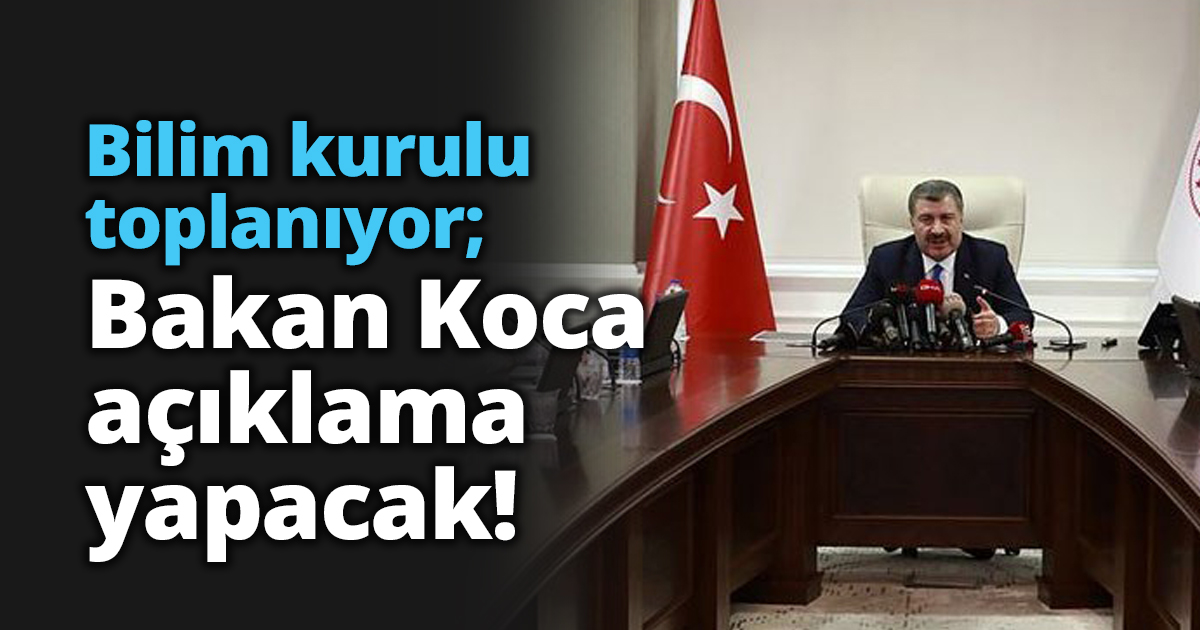 Bilim kurulu toplanıyor; Bakan Koca açıklama yapacak!