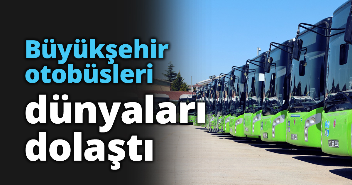 Büyükşehir otobüsleri dünyaları dolaştı