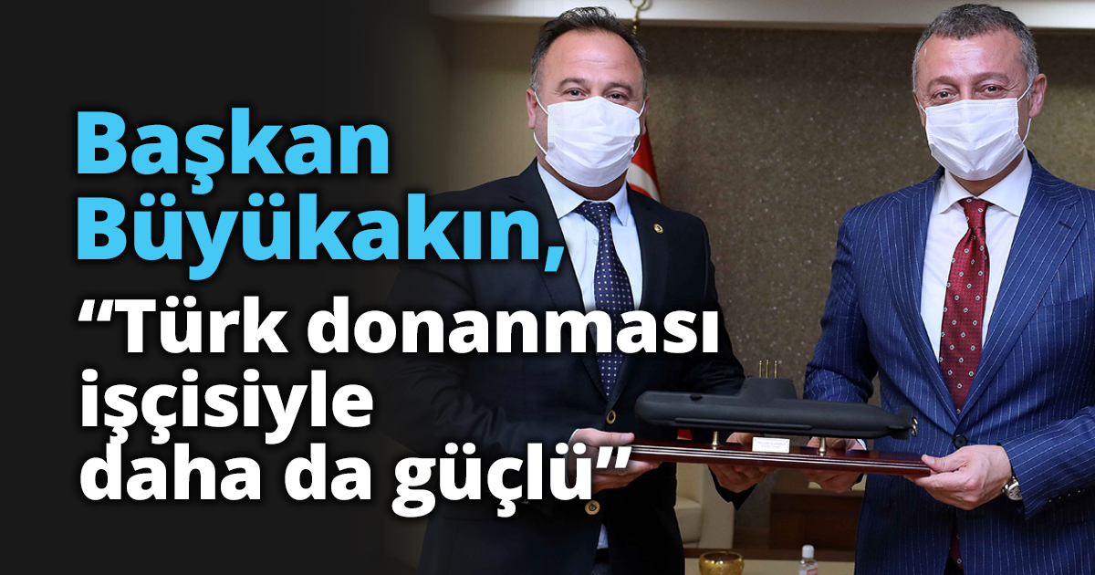 Başkan Büyükakın,“Türk donanması işçisiyle daha da güçlü”