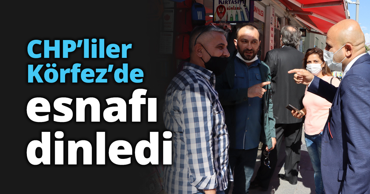 CHP’liler Körfez’de esnafı dinledi
