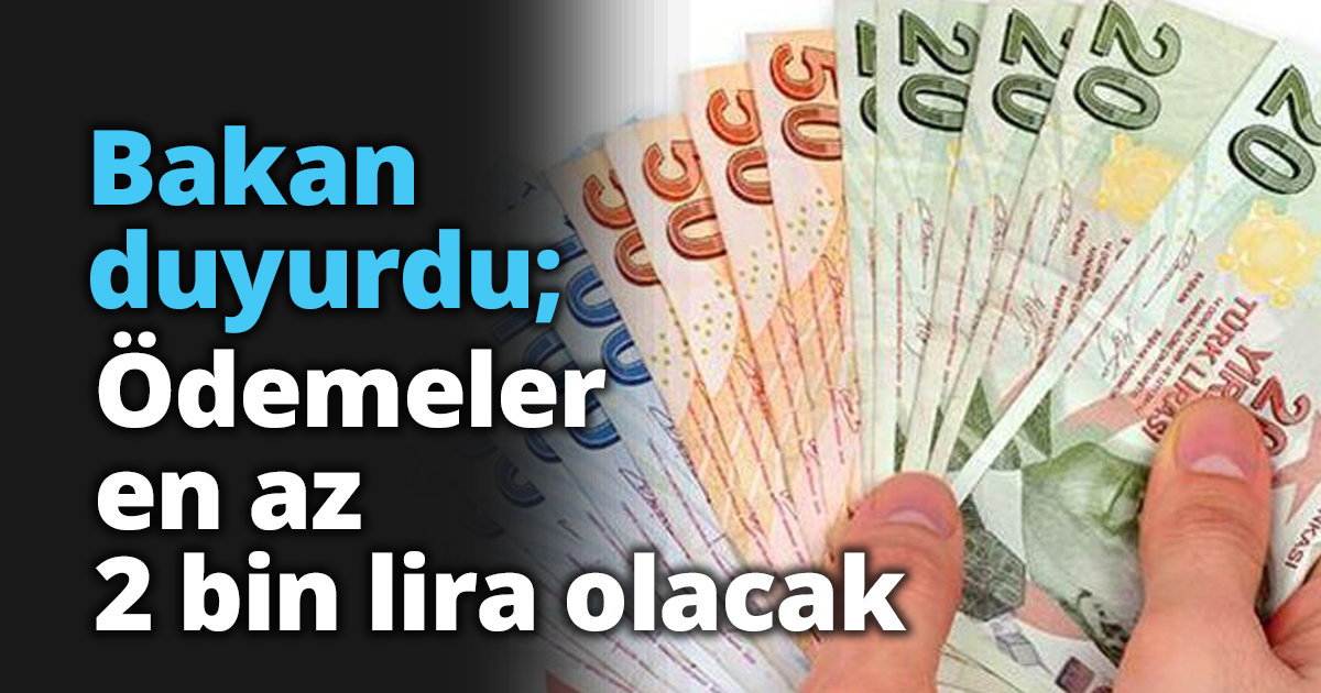 Bakan Duyurdu; Ödemeler en az 2 bin lira olacak
