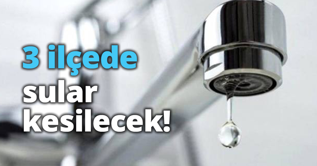 3 ilçede sular kesilecek!