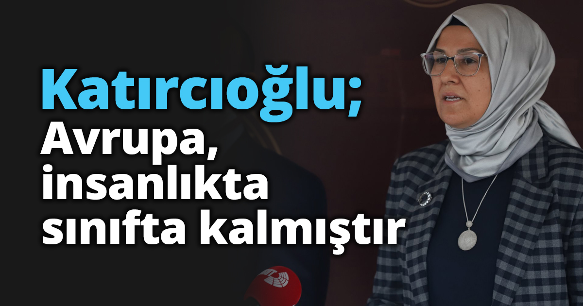 Katırcıoğlu; Avrupa, insanlıkta sınıfta kalmıştır