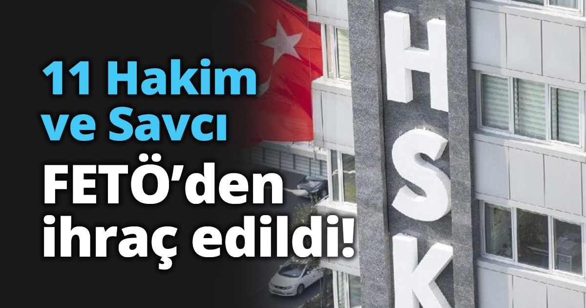 11 Hakim ve Savcı FETÖ’den ihraç edildi!