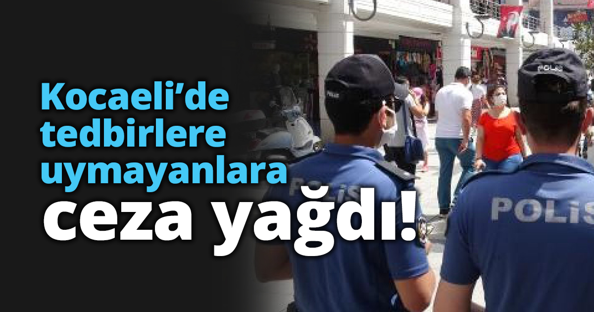 Kocaeli’de tedbirlere uymayanlara ceza yağdı!