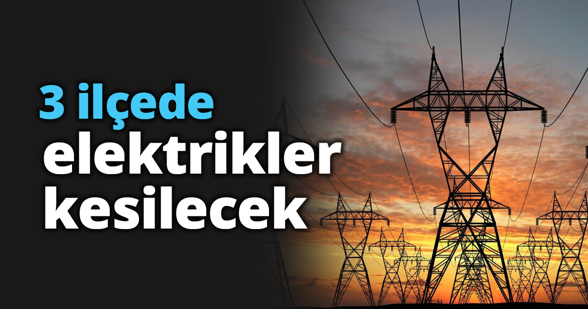3 ilçede elektrikler kesilecek