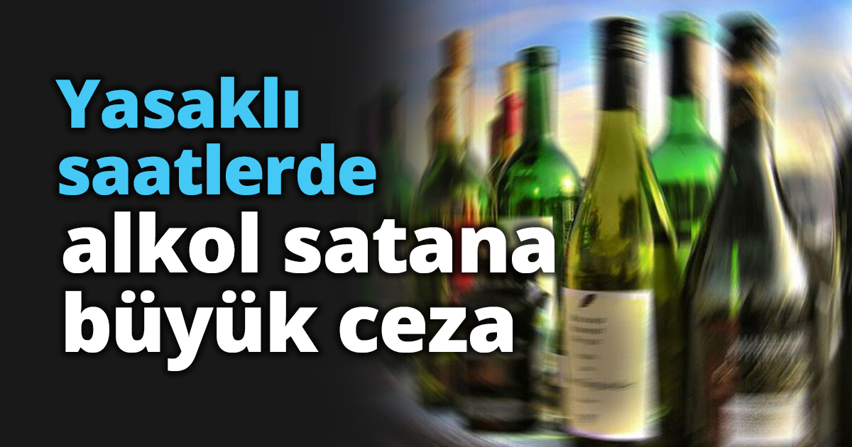 Yasaklı saatlerde alkol satana büyük ceza
