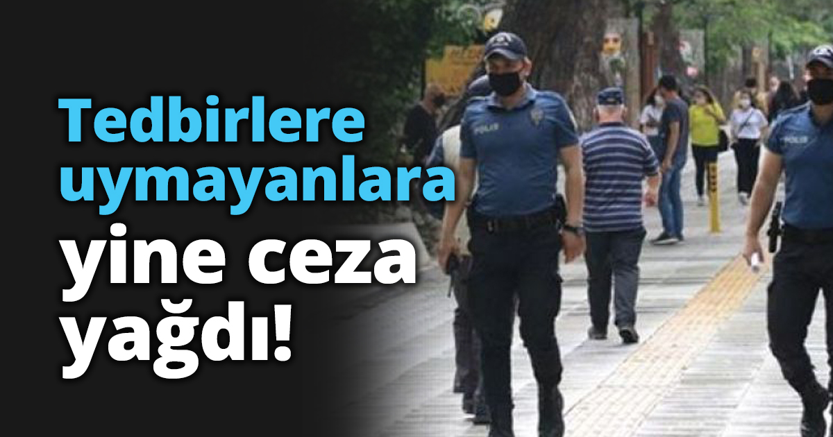 Tedbirlere uymayanlara yine ceza yağdı!