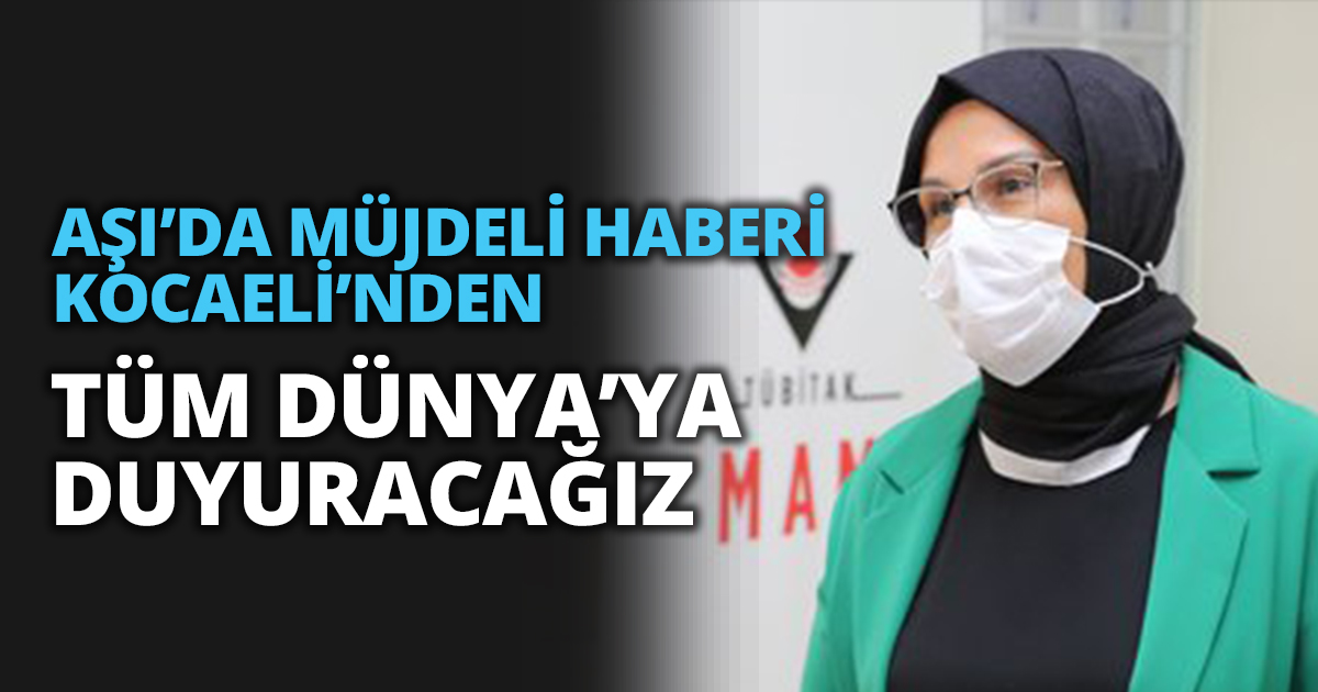  AŞI’DA MÜJDELİ HABERİ KOCAELİ’NDEN TÜM DÜNYA’YA DUYURACAĞIZ