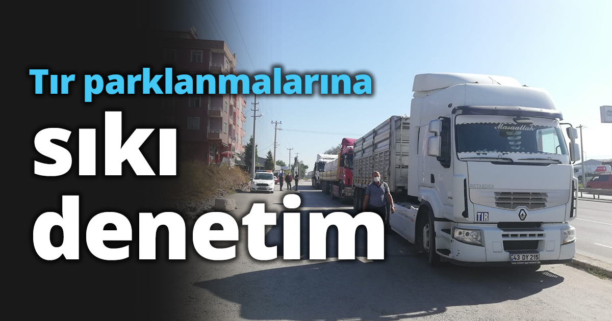 Tır parklanmalarına sıkı denetim