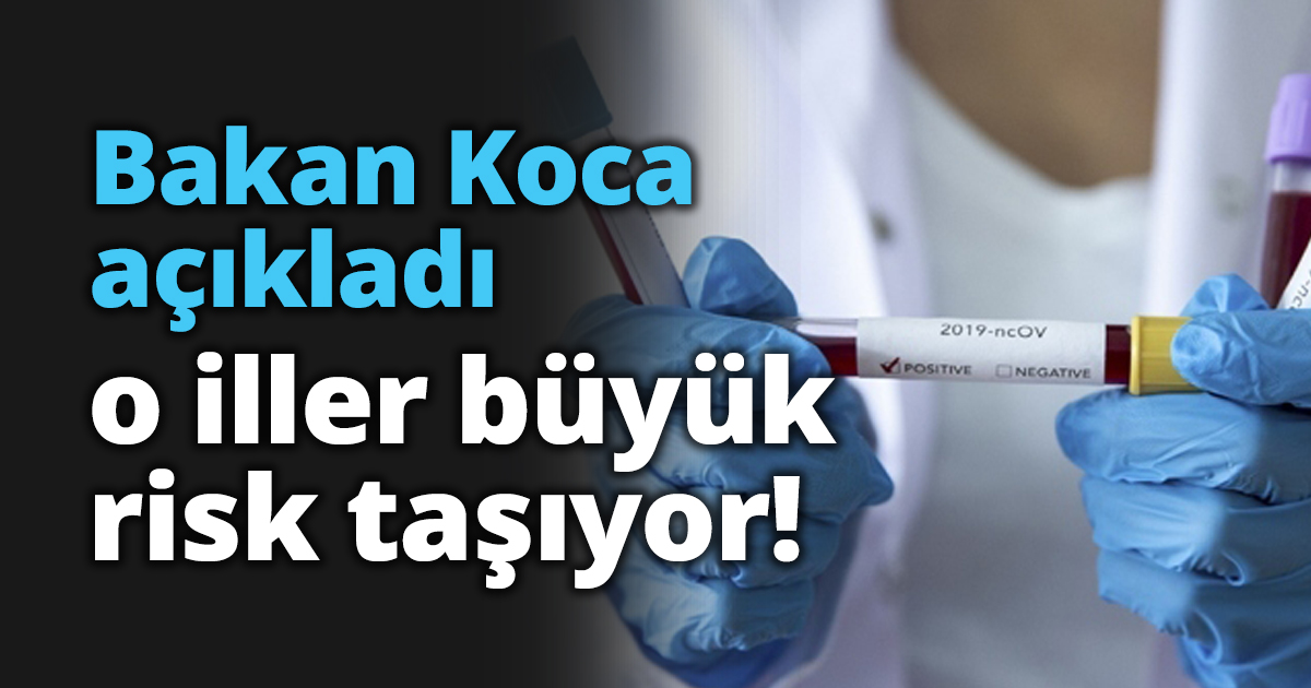 Bakan Koca açıkladı; o iller büyük risk taşıyor!