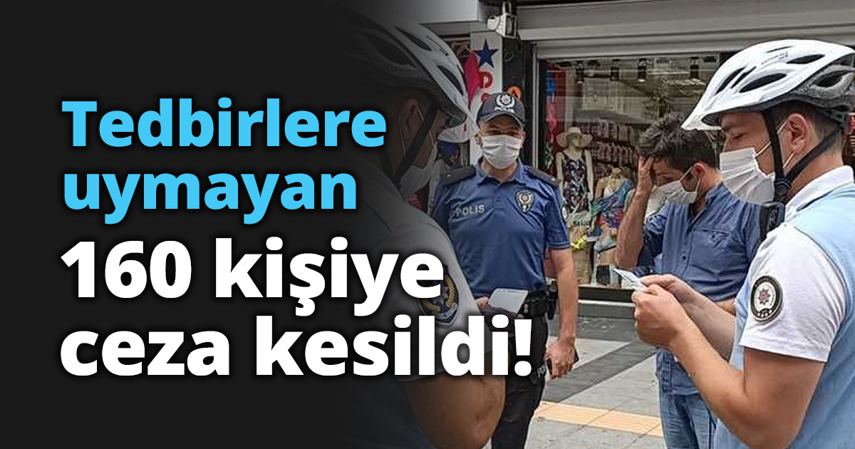 Tedbirlere uymayan 160 kişiye ceza kesildi!