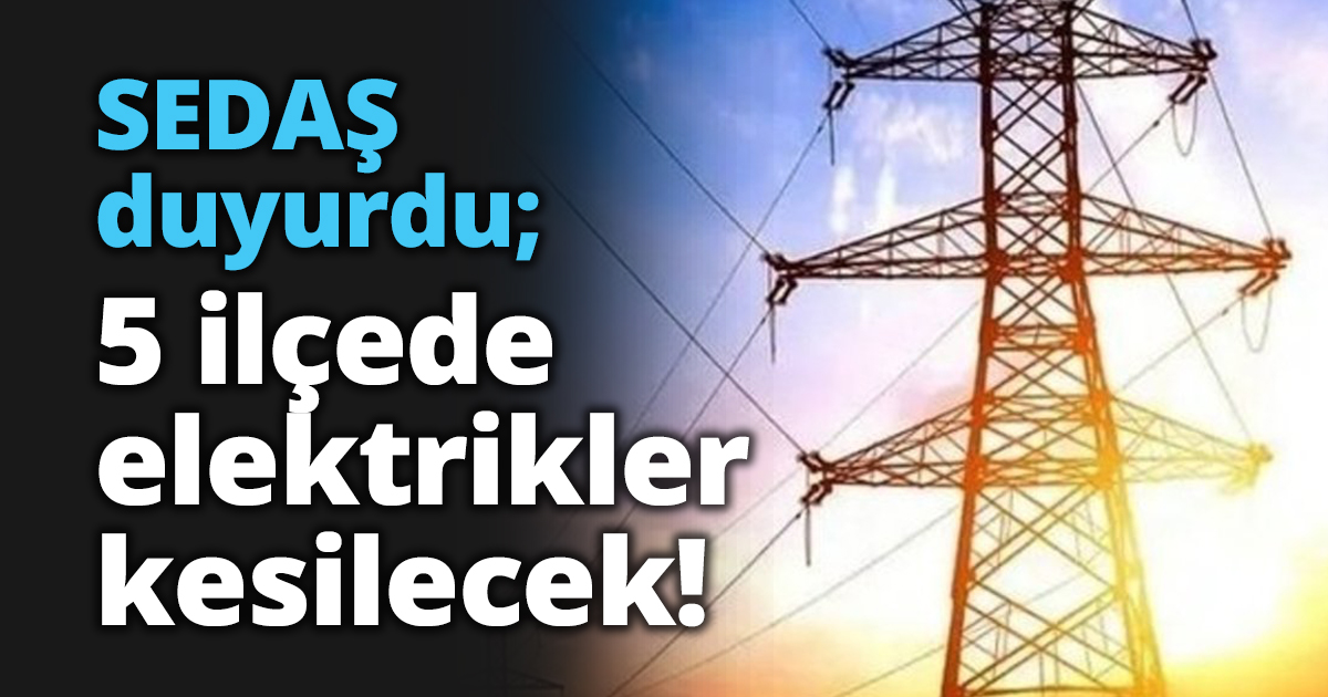SEDAŞ duyurdu; 5 ilçede elektrikler kesilecek!