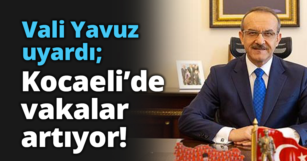 Vali Yavuz uyardı; Kocaeli’de vakalar artıyor!