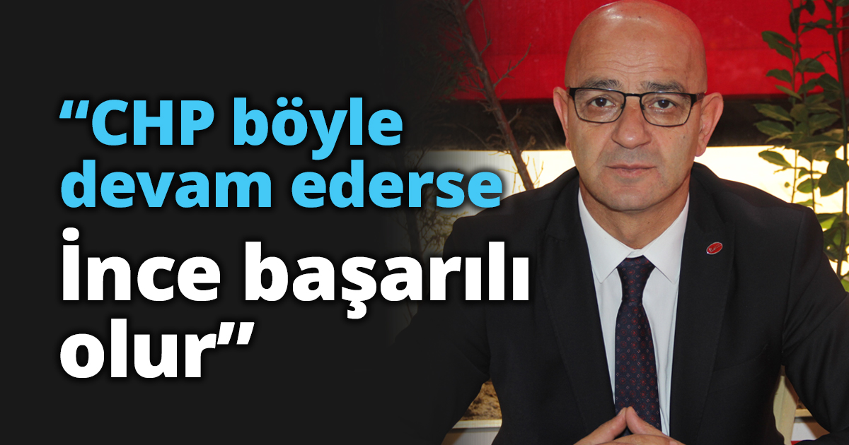 “CHP böyle devam ederse İnce başarılı olur”