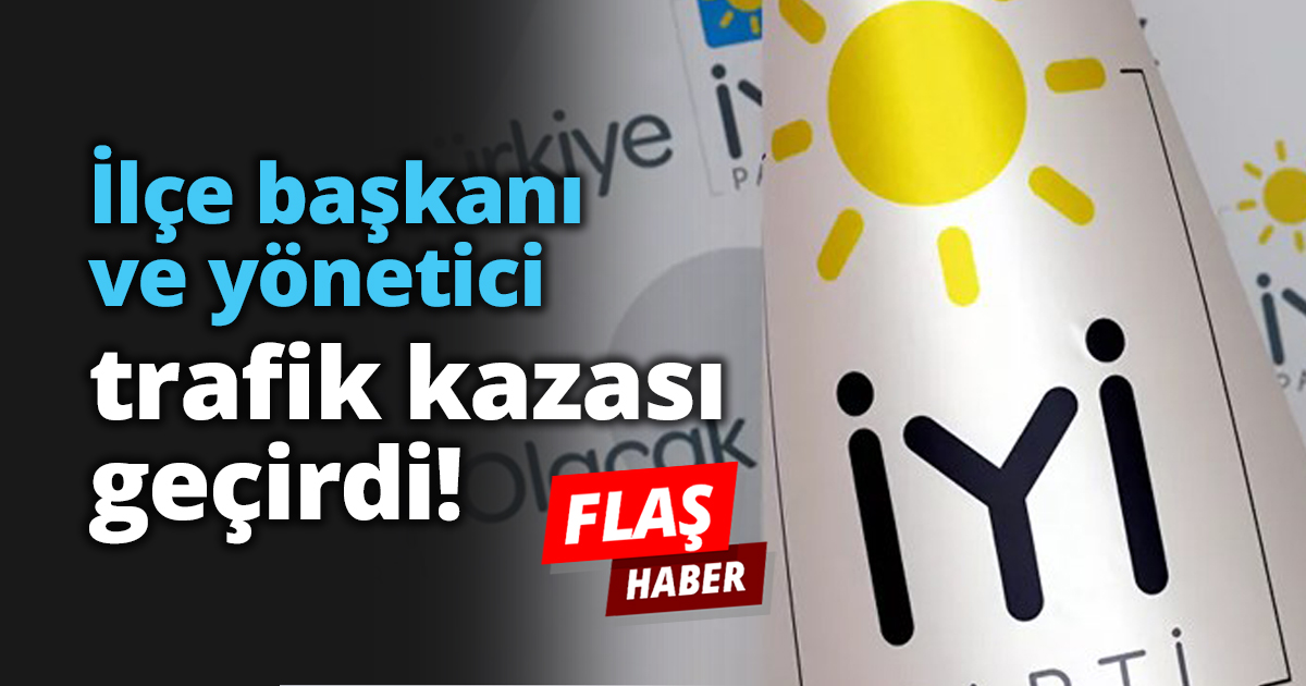 İlçe başkanı ve yönetici trafik kazası geçirdi!