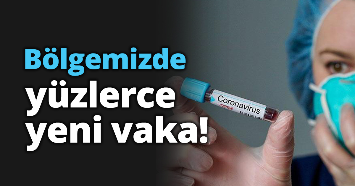 Bölgemizde yüzlerce yeni vaka!