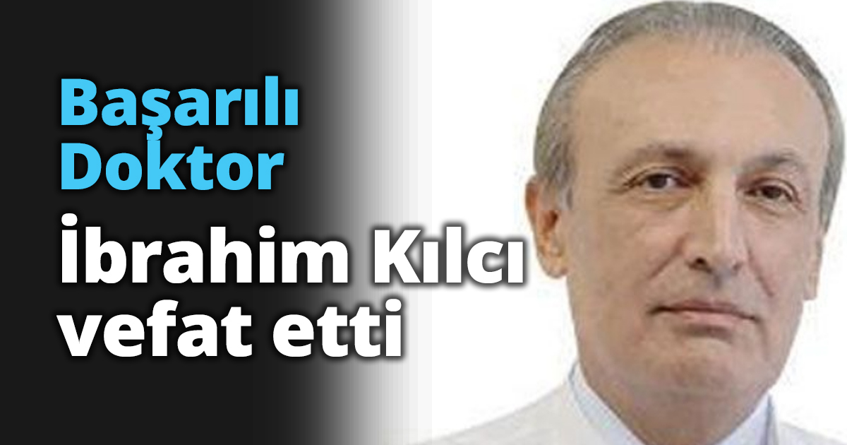 Başarılı Doktor İbrahim Kılcı vefat etti