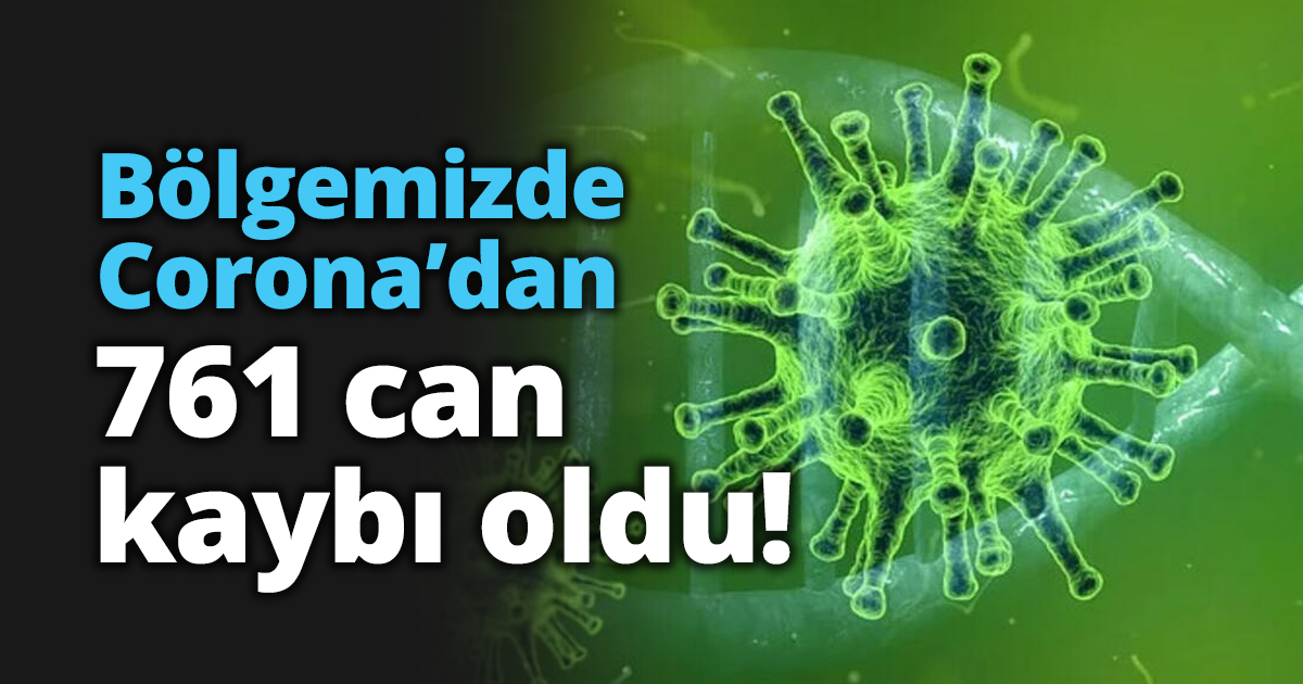 Bölgemizde Corona’dan 761 can kaybı!