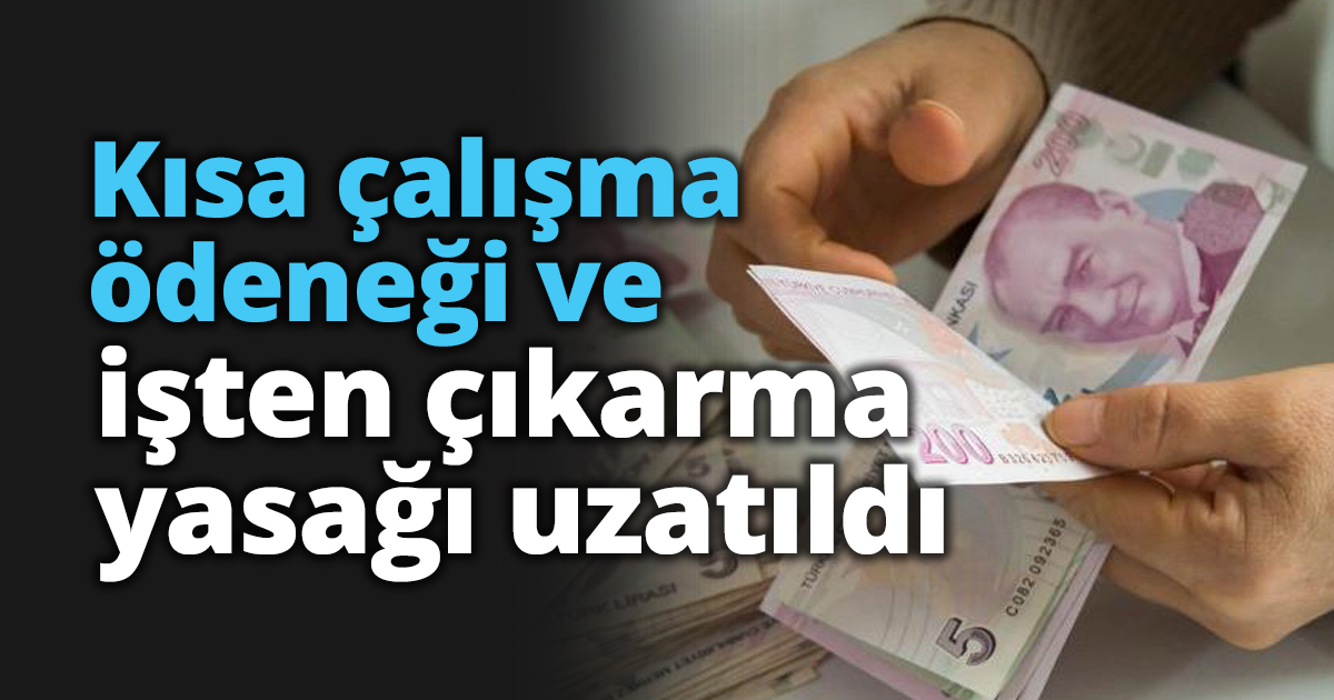 Kısa çalışma ödeneği ve işten çıkarma yasağı uzatıldı