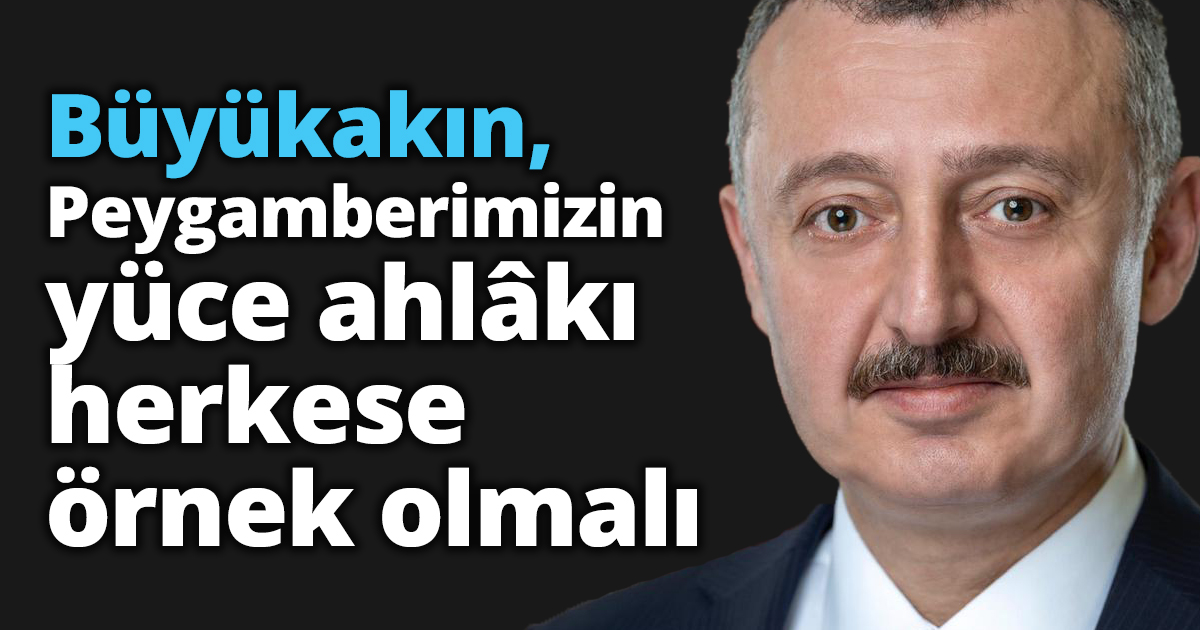 Başkan Büyükakın: Peygamberimizin yüce ahlâkı herkese örnek olmalı