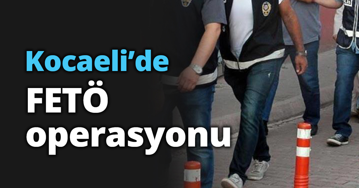Kocaeli’de FETÖ operasyonu