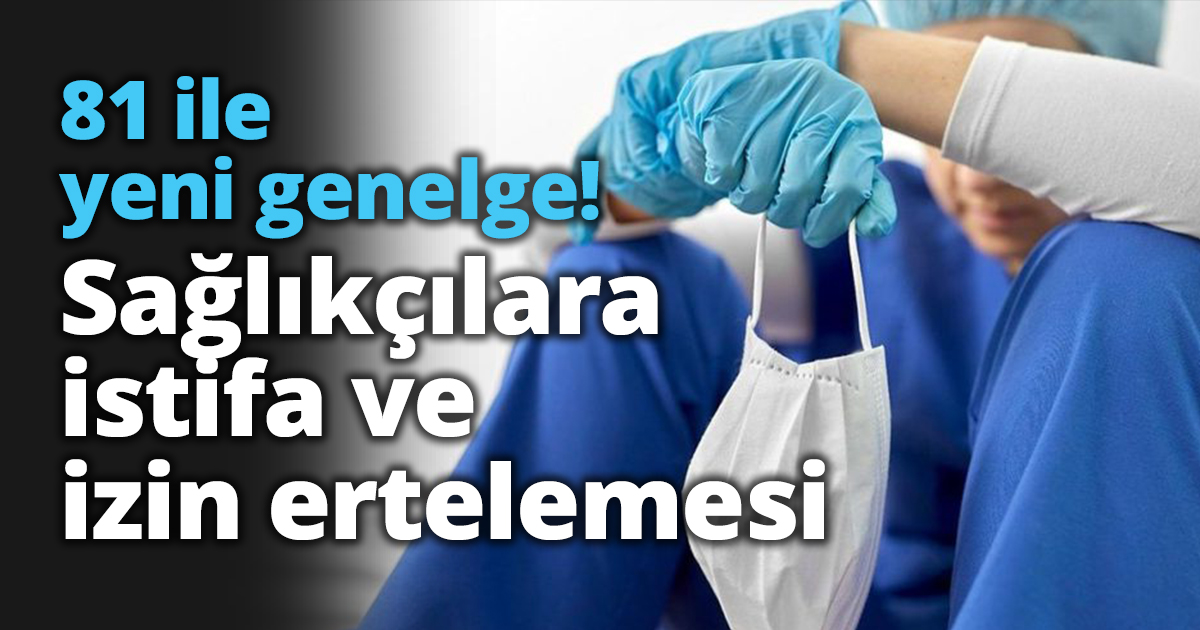 81 ile yeni genelge! Sağlıkçılara istifa ve izin ertelemesi