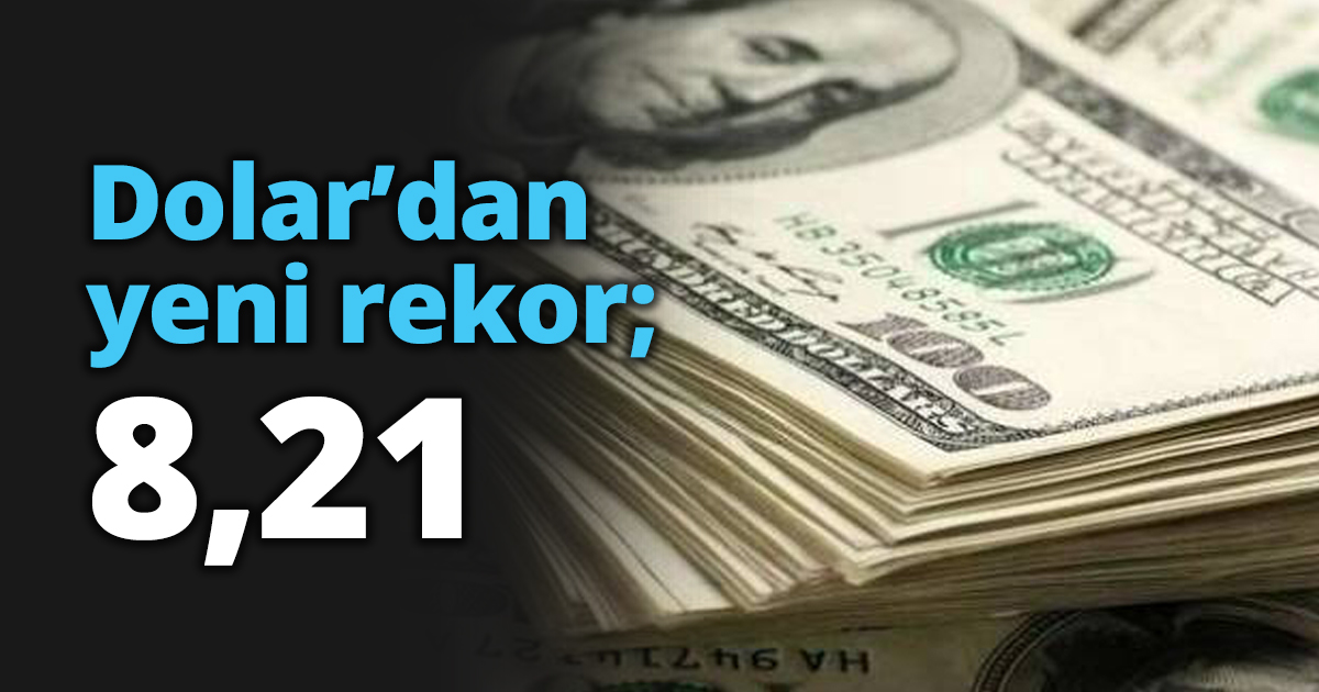 Dolar’dan yeni rekor; 8,21