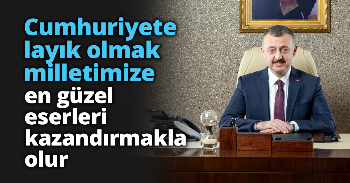 Cumhuriyete layık olmak milletimize en güzel eserleri kazandırmakla olur